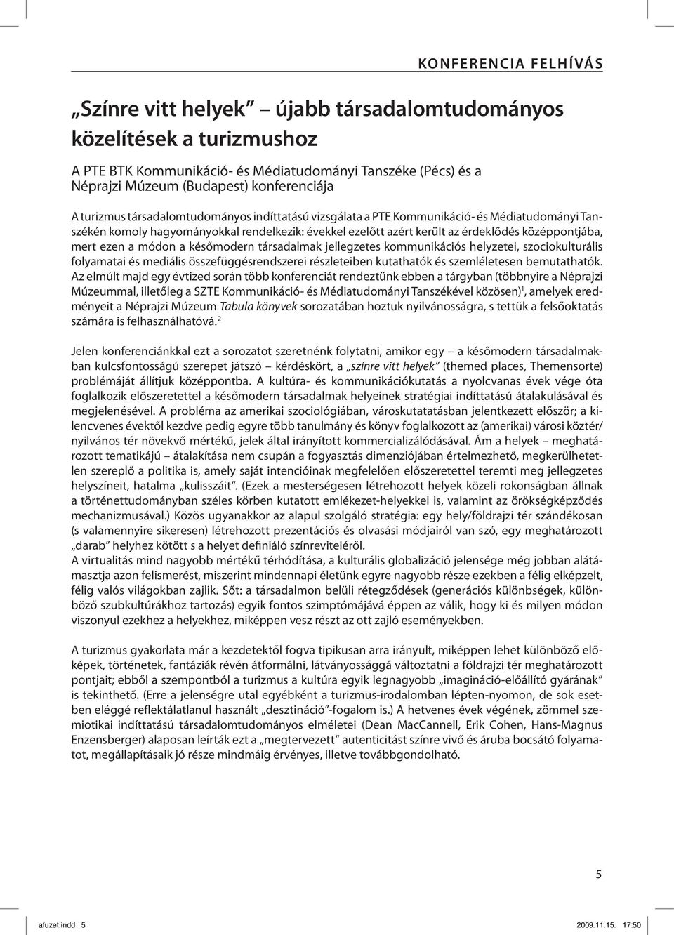 mert ezen a módon a későmodern társadalmak jellegzetes kommunikációs helyzetei, szociokulturális folyamatai és mediális összefüggésrendszerei részleteiben kutathatók és szemléletesen bemutathatók.