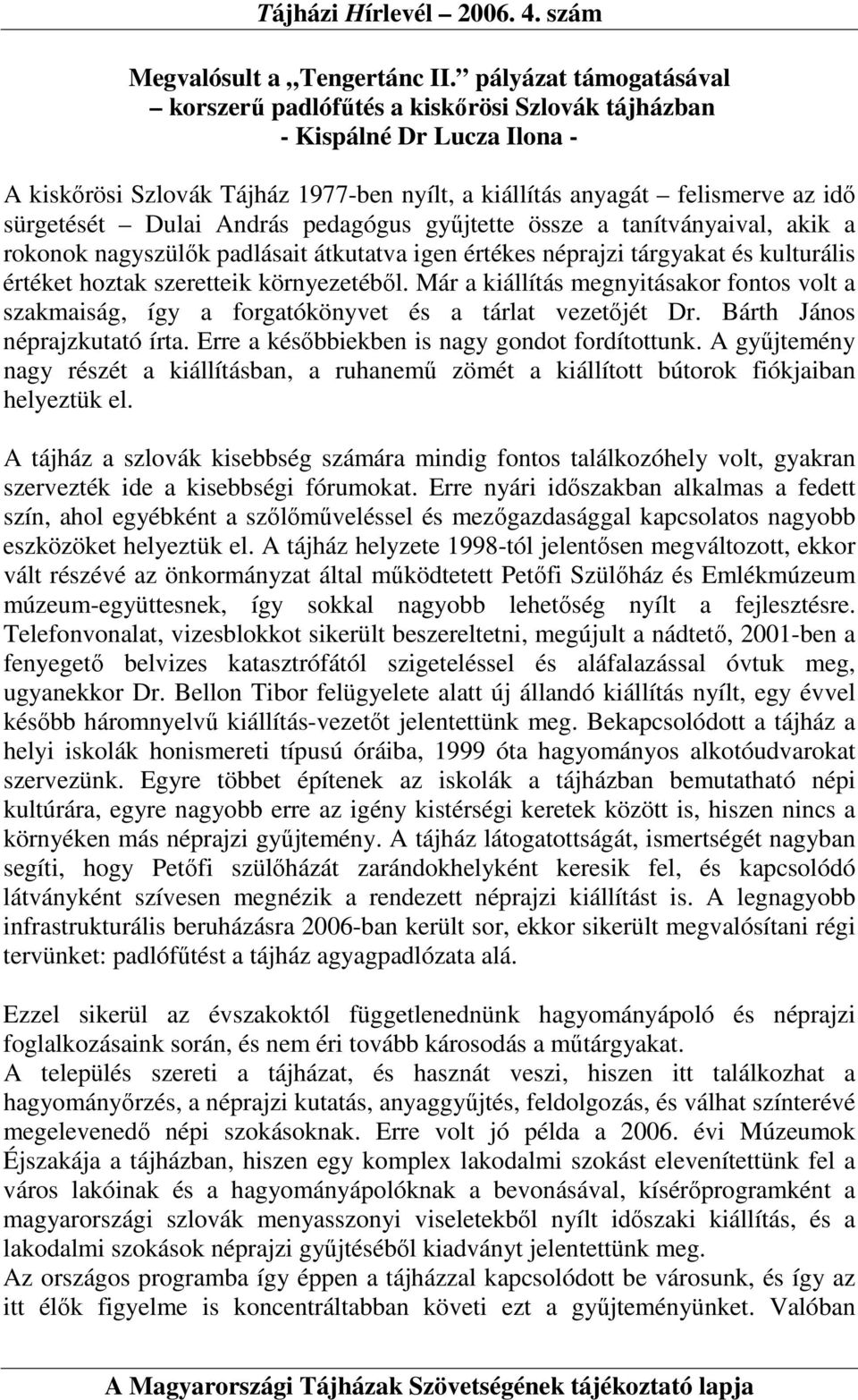 András pedagógus győjtette össze a tanítványaival, akik a rokonok nagyszülık padlásait átkutatva igen értékes néprajzi tárgyakat és kulturális értéket hoztak szeretteik környezetébıl.