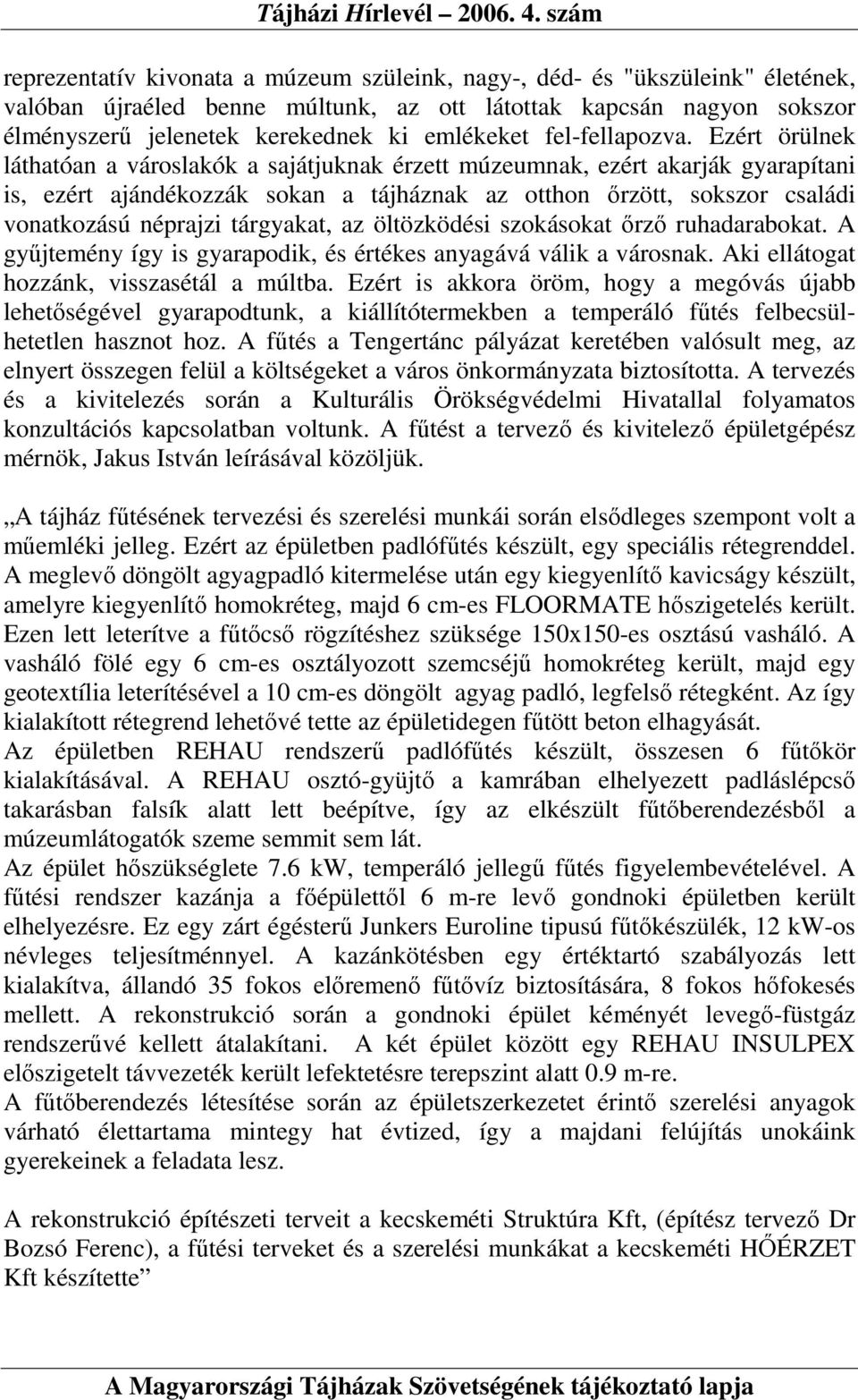 Ezért örülnek láthatóan a városlakók a sajátjuknak érzett múzeumnak, ezért akarják gyarapítani is, ezért ajándékozzák sokan a tájháznak az otthon ırzött, sokszor családi vonatkozású néprajzi