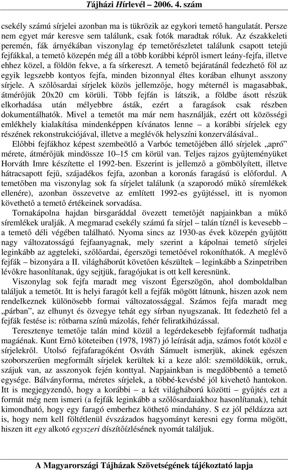 földön fekve, a fa sírkereszt. A temetı bejáratánál fedezhetı föl az egyik legszebb kontyos fejfa, minden bizonnyal éltes korában elhunyt asszony sírjele.