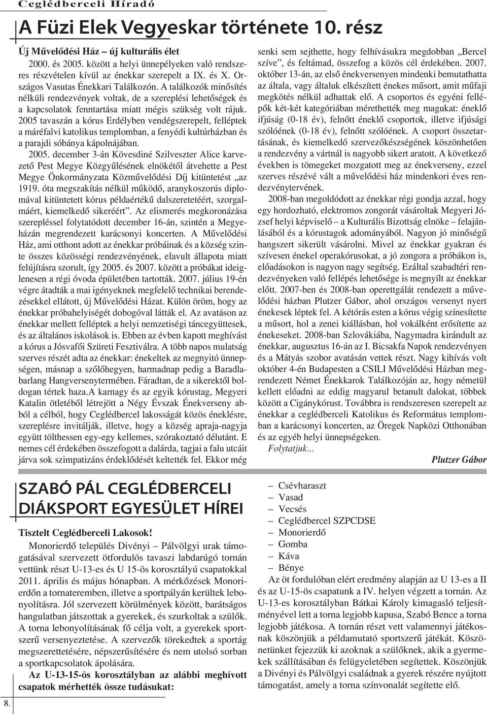 2005 tavaszán a kórus Erdélyben vendégszerepelt, felléptek a máréfalvi katolikus templomban, a fenyédi kultúrházban és a parajdi sóbánya kápolnájában. 2005.