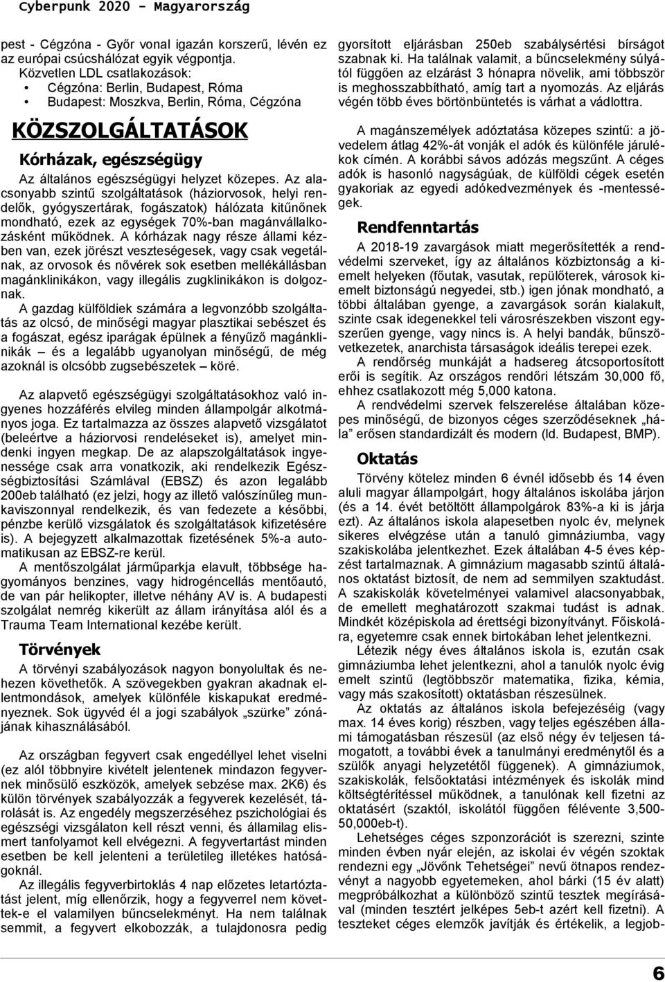 Az alacsonyabb szintű szolgáltatások (háziorvosok, helyi rendelők, gyógyszertárak, fogászatok) hálózata kitűnőnek mondható, ezek az egységek 70%-ban magánvállalkozásként működnek.