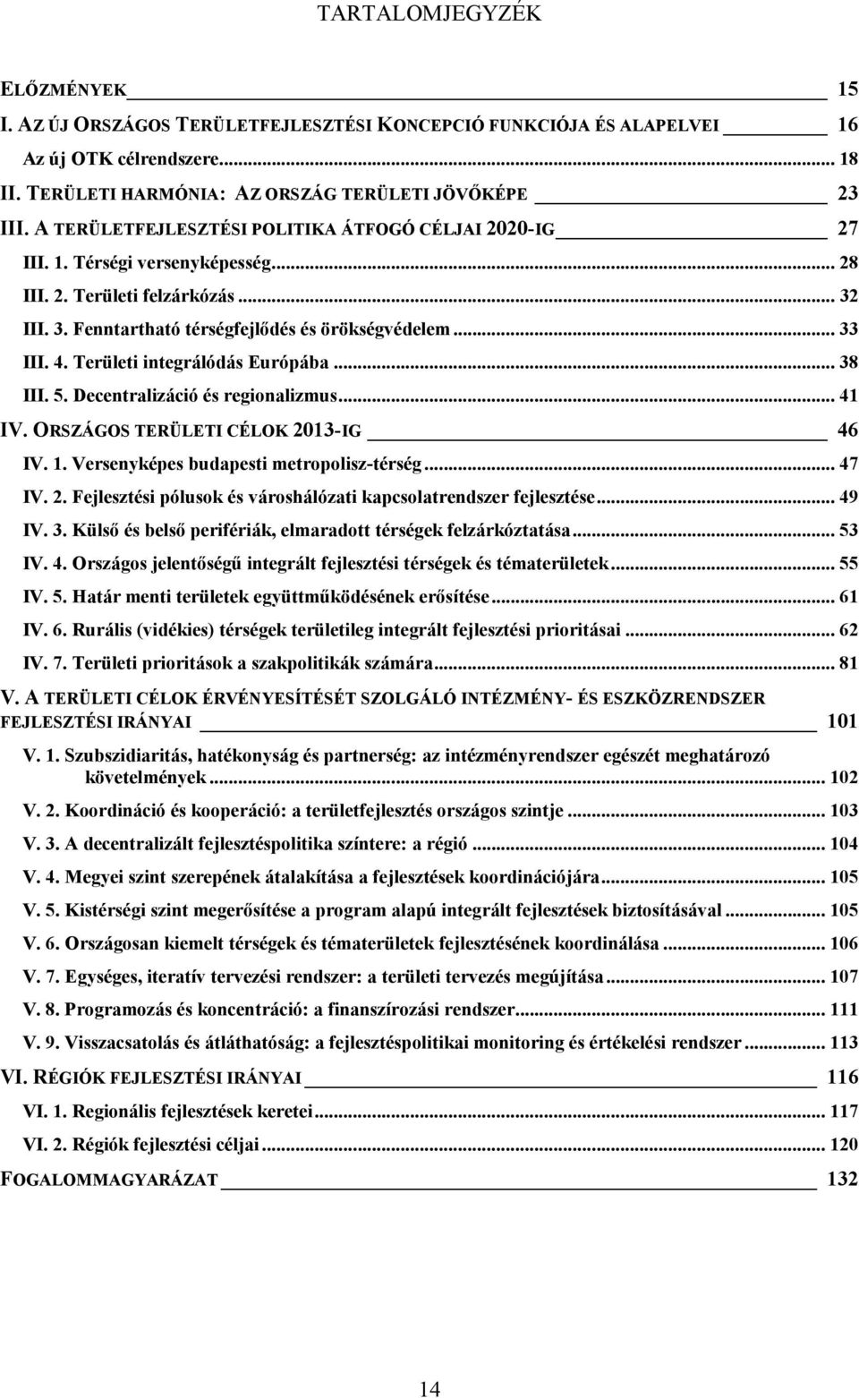 Területi integrálódás Európába... 38 III. 5. Decentralizáció és regionalizmus... 41 IV. ORSZÁGOS TERÜLETI CÉLOK 2013-IG 46 IV. 1. Versenyképes budapesti metropolisz-térség... 47 IV. 2. Fejlesztési pólusok és városhálózati kapcsolatrendszer fejlesztése.