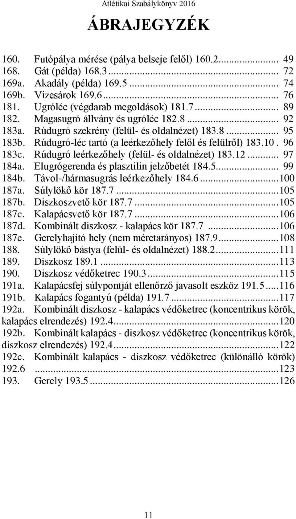 Rúdugró leérkezőhely (felül- és oldalnézet) 183.12... 97 184a. Elugrógerenda és plasztilin jelzőbetét 184.5... 99 184b. Távol-/hármasugrás leérkezőhely 184.6... 100 187a. Súlylökő kör 187.7... 105 187b.