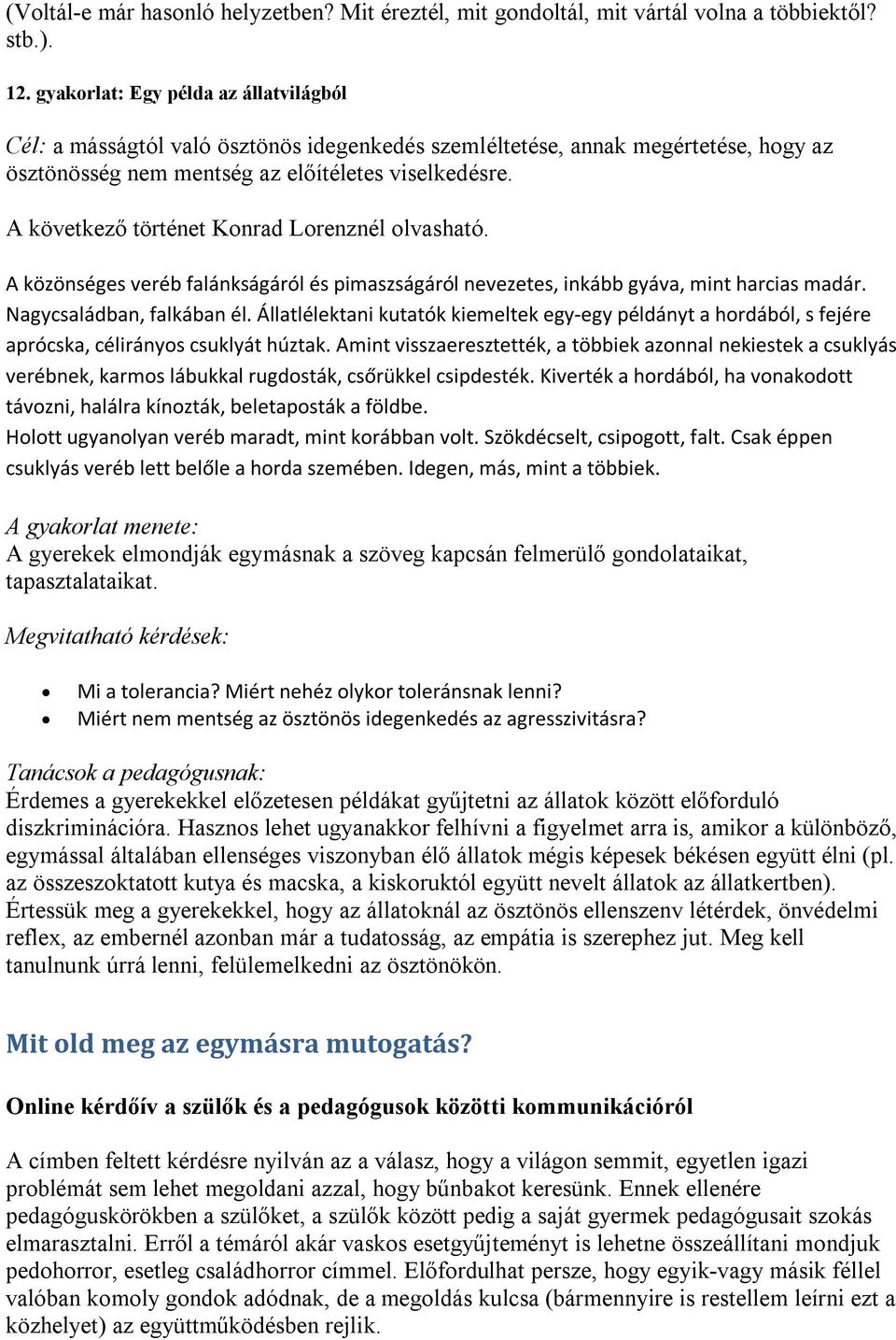 A következő történet Konrad Lorenznél olvasható. A közönséges veréb falánkságáról és pimaszságáról nevezetes, inkább gyáva, mint harcias madár. Nagycsaládban, falkában él.