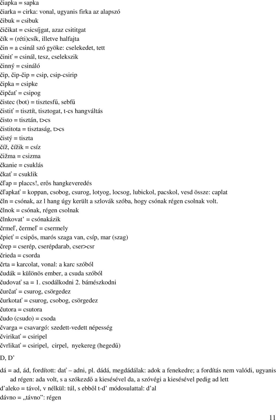 tisztán, t>cs čistitota = tisztaság, t>cs čistý = tiszta číž, čížik = csíz čižma = csizma čkanie = csuklás čkať = csuklik čľap = placcs!