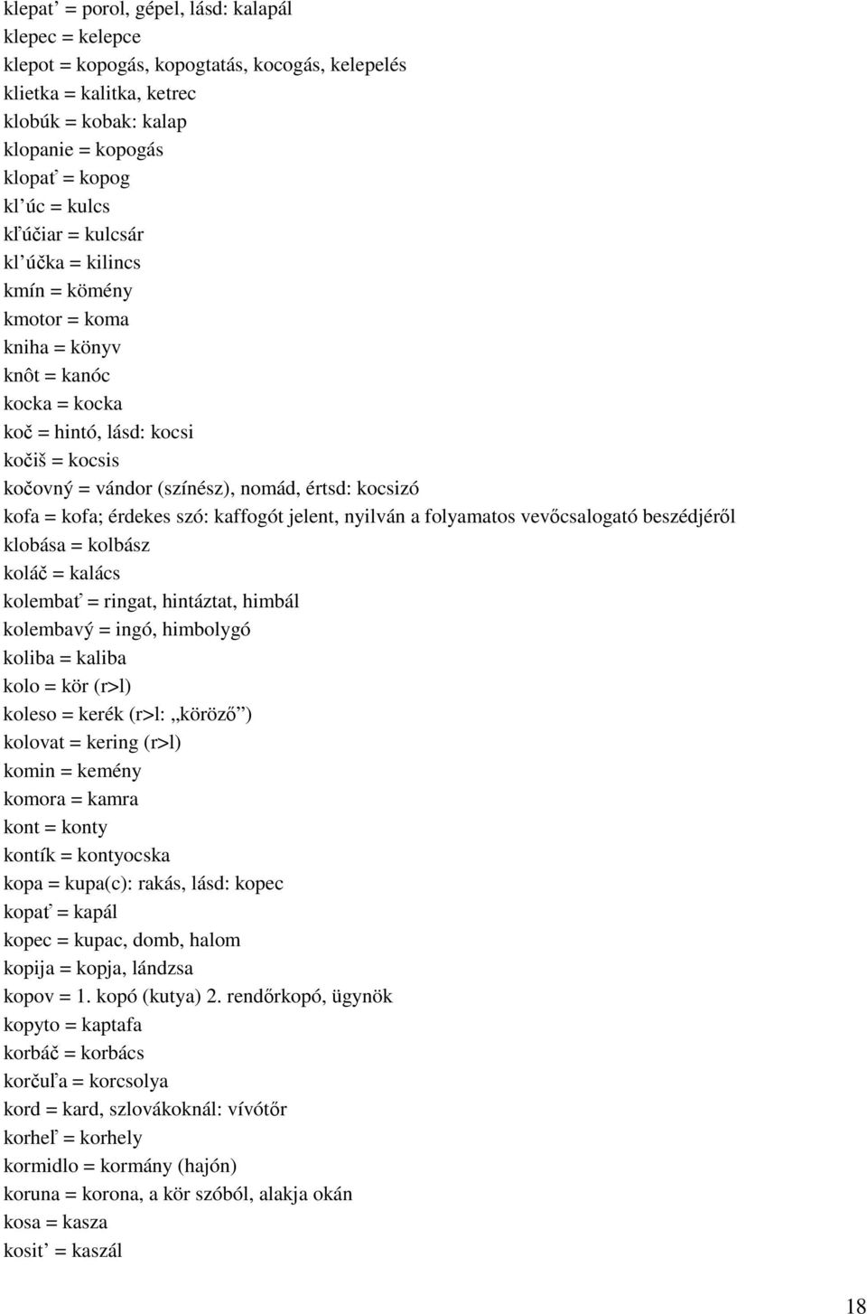 = kofa; érdekes szó: kaffogót jelent, nyilván a folyamatos vevıcsalogató beszédjérıl klobása = kolbász koláč = kalács kolembať = ringat, hintáztat, himbál kolembavý = ingó, himbolygó koliba = kaliba