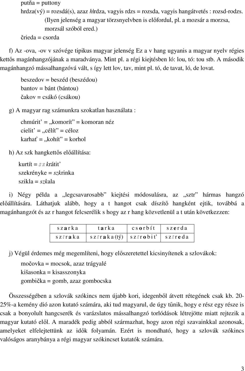 a régi kiejtésben ló: lou, tó: tou stb. A második magánhangzó mássalhangzóvá vált, s így lett lov, tav, mint pl. tó, de tavat, ló, de lovat.