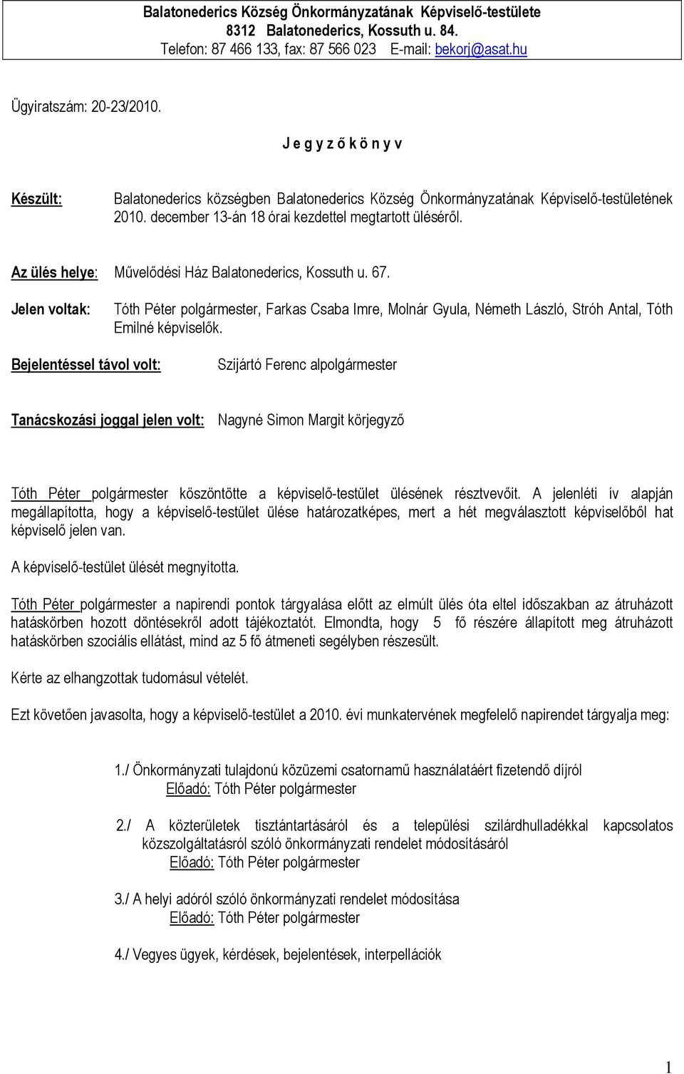 Az ülés helye: Művelődési Ház Balatonederics, Kossuth u. 67. Jelen voltak: Tóth Péter polgármester, Farkas Csaba Imre, Molnár Gyula, Németh László, Stróh Antal, Tóth Emilné képviselők.