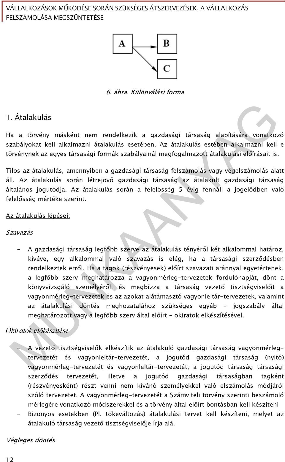 Tilos az átalakulás, amennyiben a gazdasági társaság felszámolás vagy végelszámolás alatt áll. Az átalakulás során létrejövő gazdasági társaság az átalakult gazdasági társaság általános jogutódja.