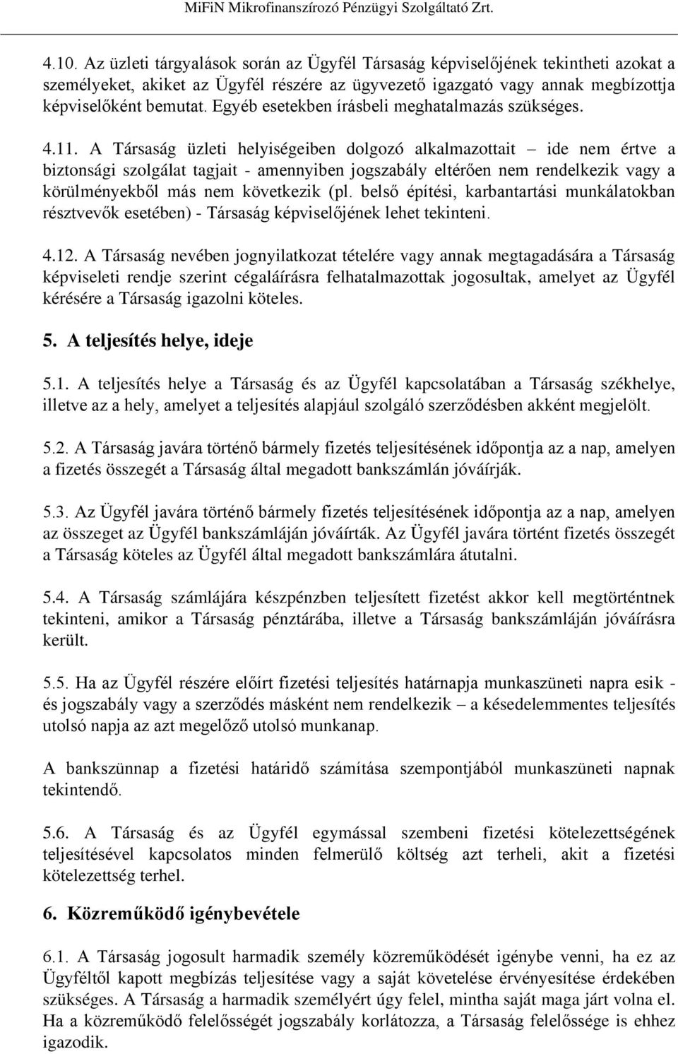 A Társaság üzleti helyiségeiben dolgozó alkalmazottait ide nem értve a biztonsági szolgálat tagjait - amennyiben jogszabály eltérően nem rendelkezik vagy a körülményekből más nem következik (pl.