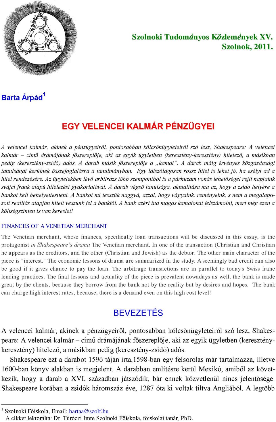 egyik ügyletben (keresztény-keresztény) hitelező, a másikban pedig (keresztény-zsidó) adós. A darab másik főszereplője a kamat.