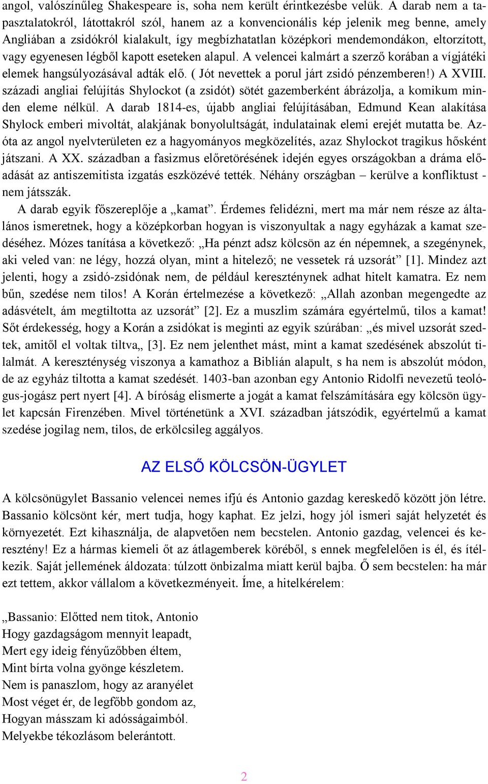 egyenesen légből kapott eseteken alapul. A velencei kalmárt a szerző korában a vígjátéki elemek hangsúlyozásával adták elő. ( Jót nevettek a porul járt zsidó pénzemberen!) A XVIII.