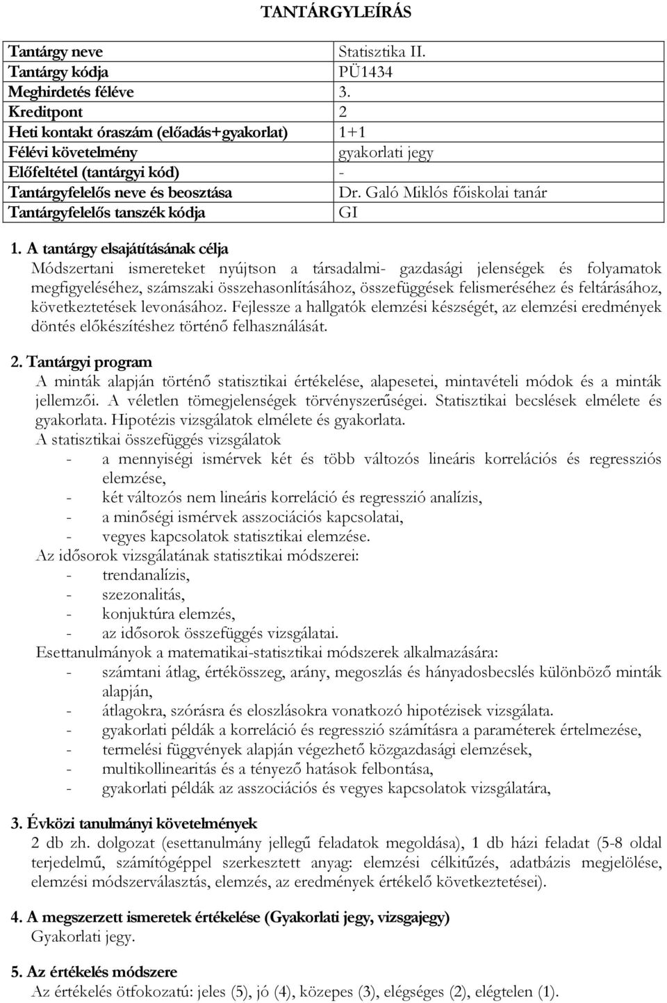 feltárásához, következtetések levonásához. Fejlessze a hallgatók elemzési készségét, az elemzési eredmények döntés előkészítéshez történő felhasználását.