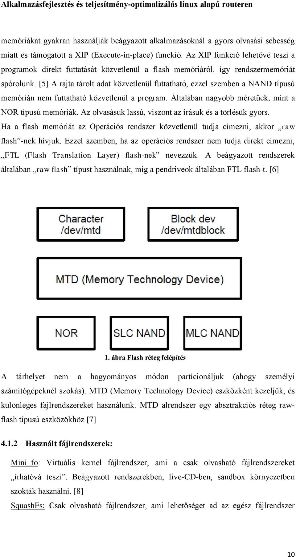 [5] A rajta tárolt adat közvetlenül futtatható, ezzel szemben a NAND típusú memórián nem futtatható közvetlenül a program. Általában nagyobb méretűek, mint a NOR típusú memóriák.