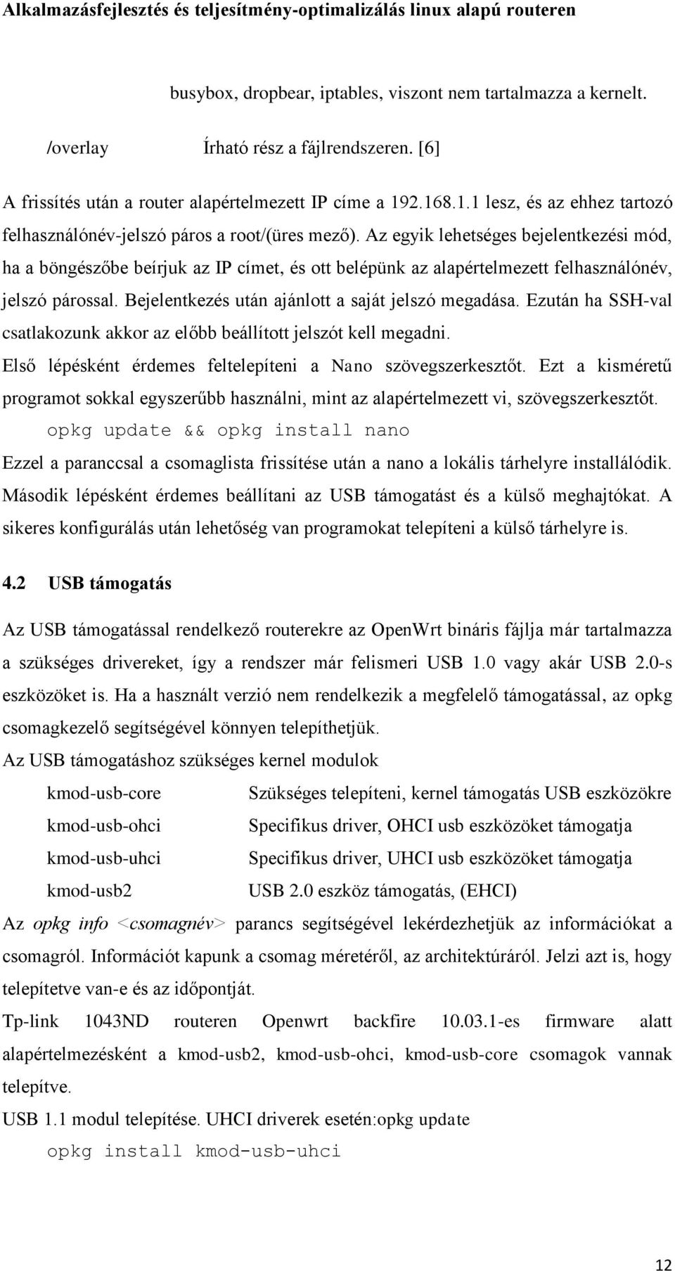 Az egyik lehetséges bejelentkezési mód, ha a böngészőbe beírjuk az IP címet, és ott belépünk az alapértelmezett felhasználónév, jelszó párossal. Bejelentkezés után ajánlott a saját jelszó megadása.