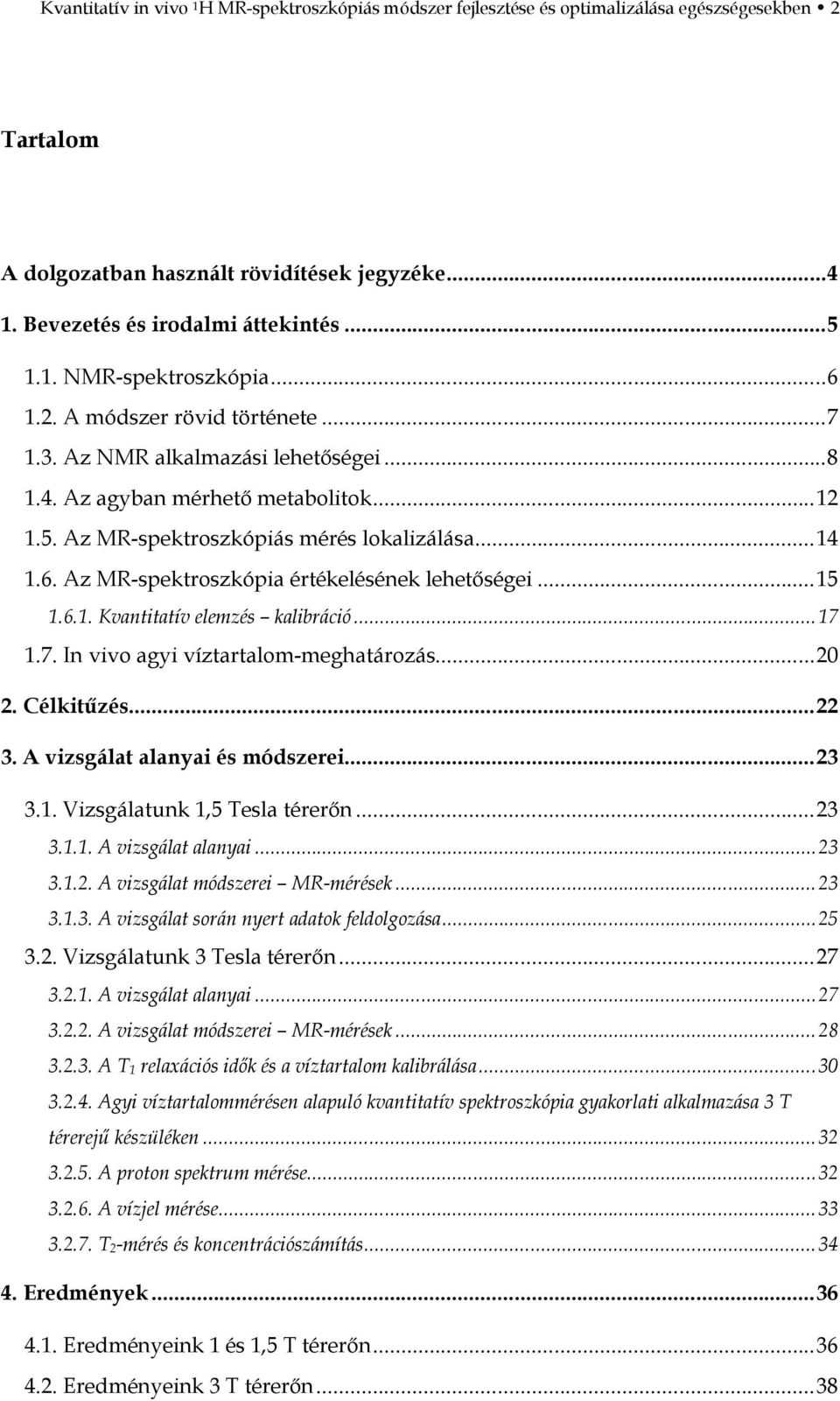 6. Az MR-spektroszkópia értékelésének lehetőségei... 15 1.6.1. Kvantitatív elemzés kalibráció... 17 1.7. In vivo agyi víztartalom-meghatározás... 20 2. Célkitűzés... 22 3.