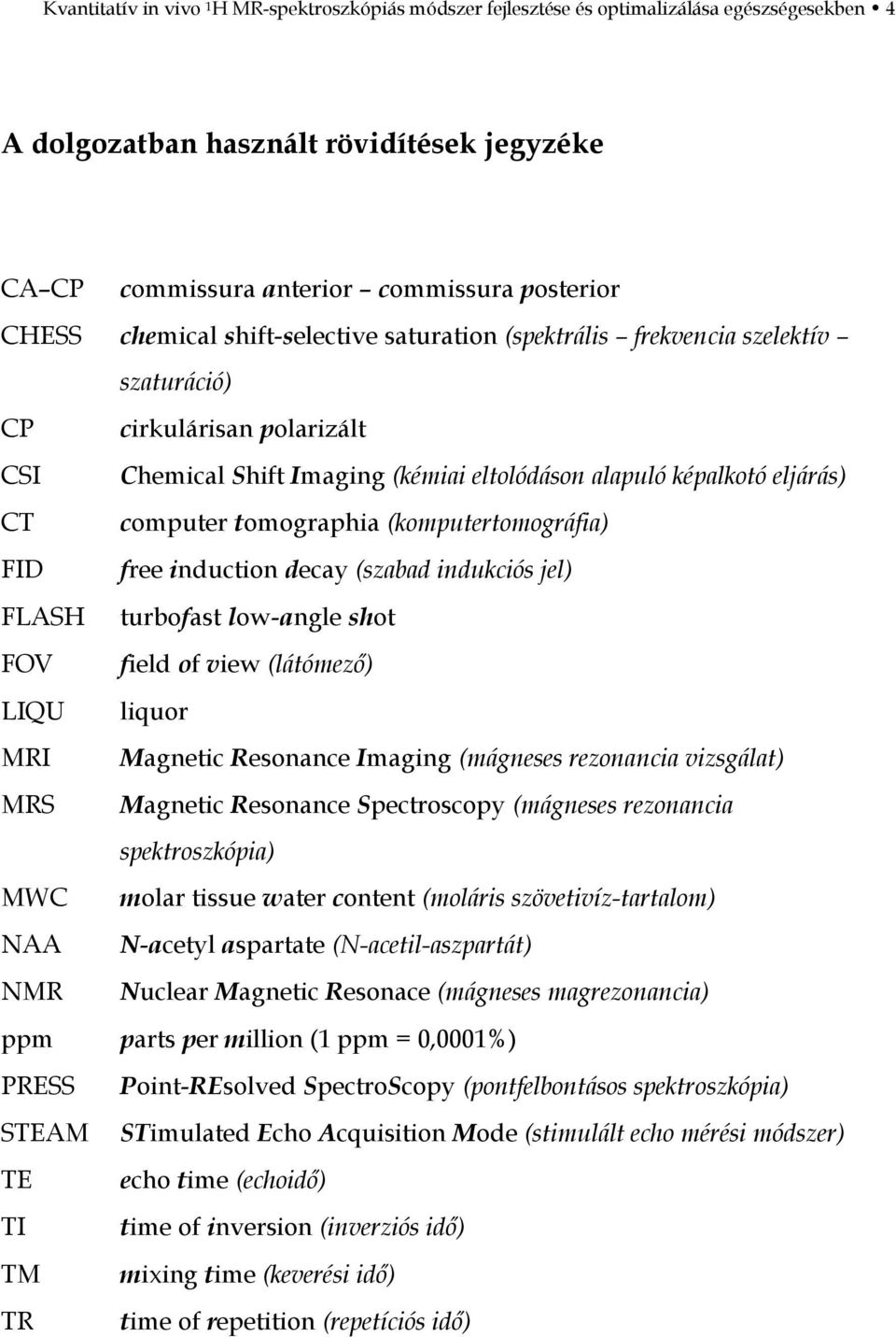 tomographia (komputertomográfia) FID free induction decay (szabad indukciós jel) FLASH turbofast low-angle shot FOV field of view (látómező) LIQU liquor MRI Magnetic Resonance Imaging (mágneses