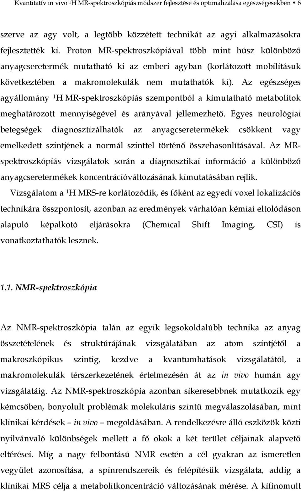 Az egészséges agyállomány 1 H MR-spektroszkópiás szempontból a kimutatható metabolitok meghatározott mennyiségével és arányával jellemezhető.