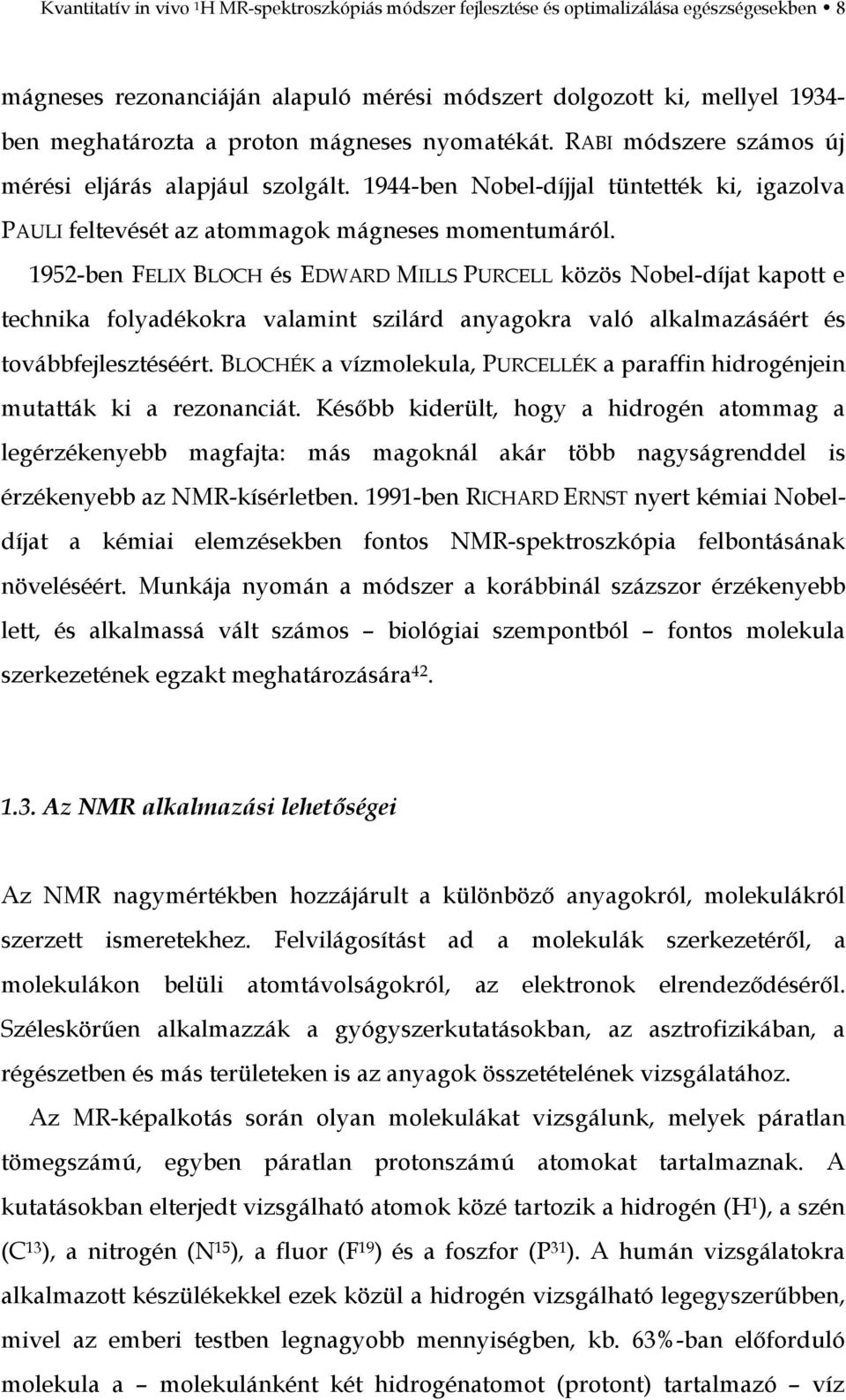 1952-ben FELIX BLOCH és EDWARD MILLS PURCELL közös Nobel-díjat kapott e technika folyadékokra valamint szilárd anyagokra való alkalmazásáért és továbbfejlesztéséért.