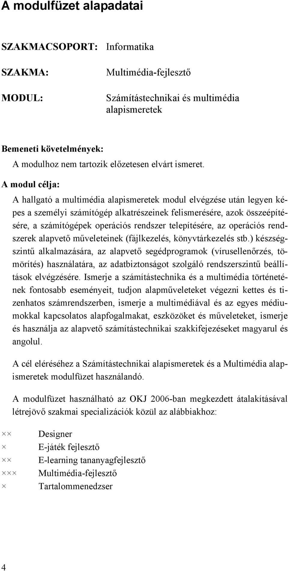 A modul célja: A hallgató a multimédia alapismeretek modul elvégzése után legyen képes a személyi számítógép alkatrészeinek felismerésére, azok összeépítésére, a számítógépek operációs rendszer