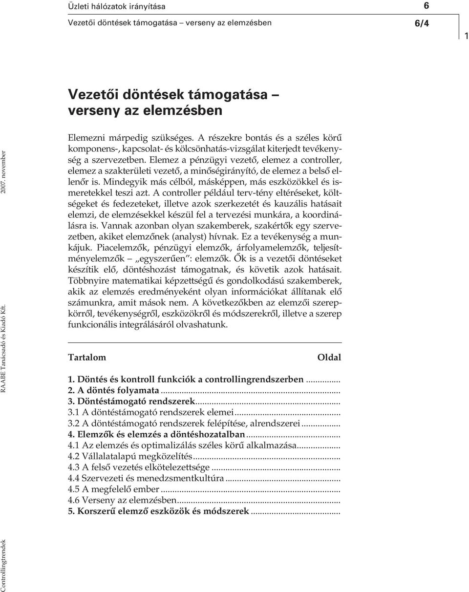 Elemez a pénzügyi vezetô, elemez a controller, elemez a szakterületi vezetô, a minôségirányító, de elemez a belsô ellenôr is.