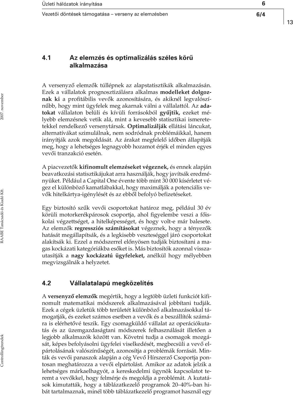 Ezek a vállalatok prognosztizálásra alkalmas modelleket dolgoznak ki a profitábilis vevôk azonosítására, és akiknél legvalószínûbb, hogy mint ügyfelek meg akarnak válni a vállalattól.