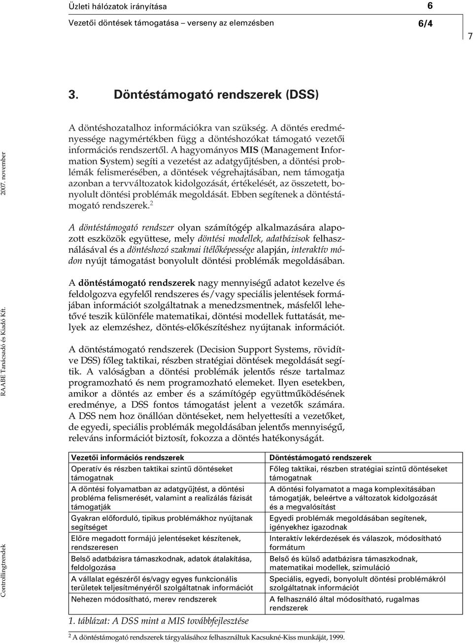 A hagyományos MIS (Management Information System) segíti a vezetést az adatgyûjtésben, a döntési problémák felismerésében, a döntések végrehajtásában, nem támogatja azonban a tervváltozatok