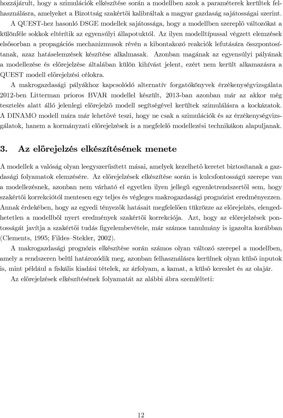 Az ilyen modelltípussal végzett elemzések elsősorban a propagációs mechanizmusok révén a kibontakozó reakciók lefutására összpontosítanak, azaz hatáselemzések készítése alkalmasak.