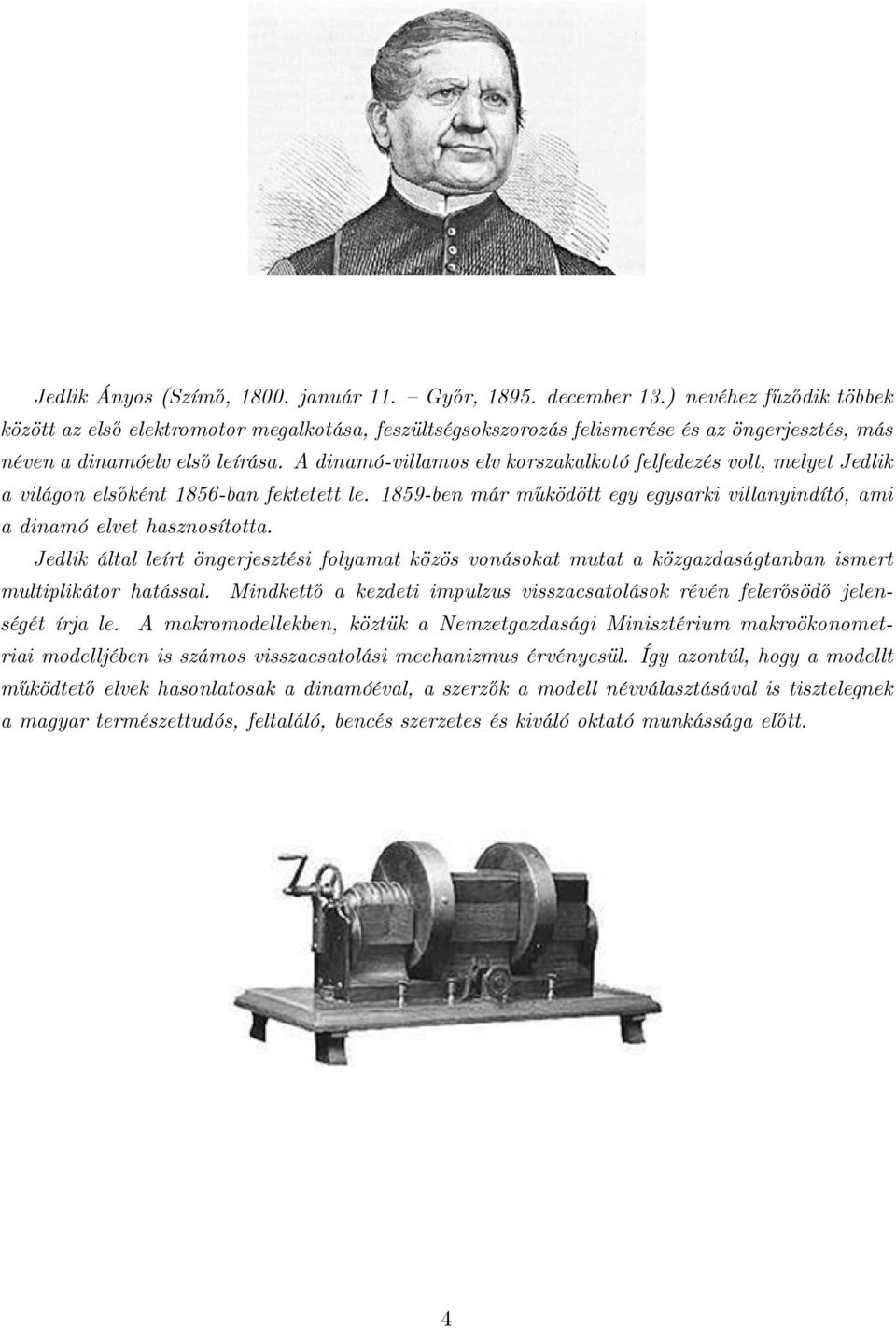 A dinamó-villamos elv korszakalkotó felfedezés volt, melyet Jedlik a világon elsőként 1856-ban fektetett le. 1859-ben már működött egy egysarki villanyindító, ami a dinamó elvet hasznosította.