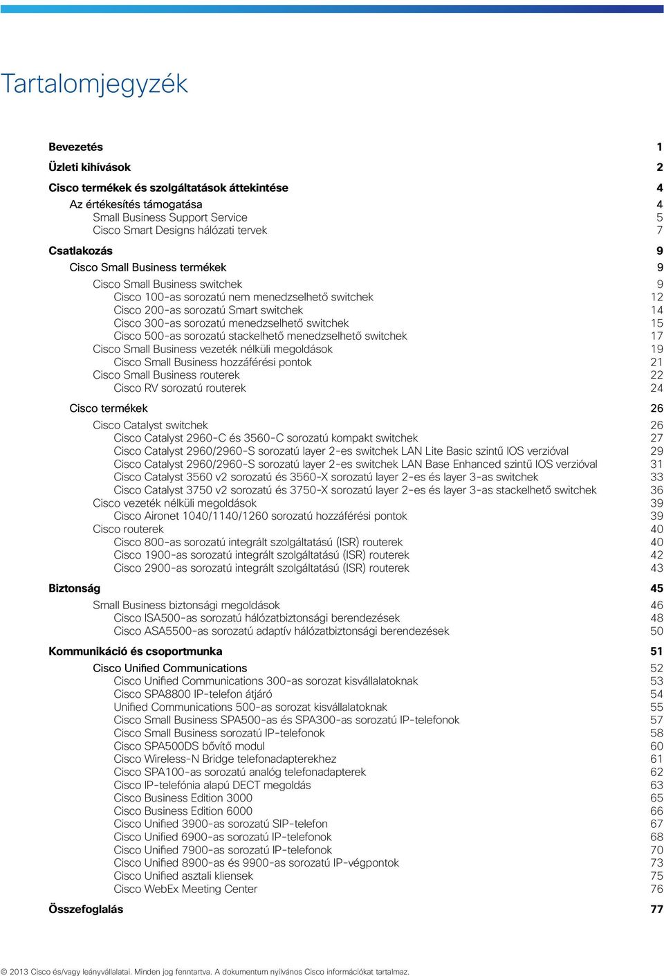 sorozatú stackelhető menedzselhető 17 Cisco Small Business vezeték nélküli megoldások 19 Cisco Small Business hozzáférési pontok 21 Cisco Small Business routerek 22 Cisco RV sorozatú routerek 24