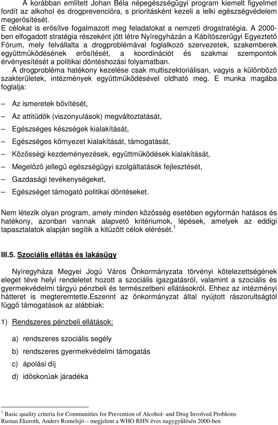 A 2000- ben elfogadott stratégia részeként jött létre Nyíregyházán a Kábítószerügyi Egyeztető Fórum, mely felvállalta a drogproblémával foglalkozó szervezetek, szakemberek együttműködésének