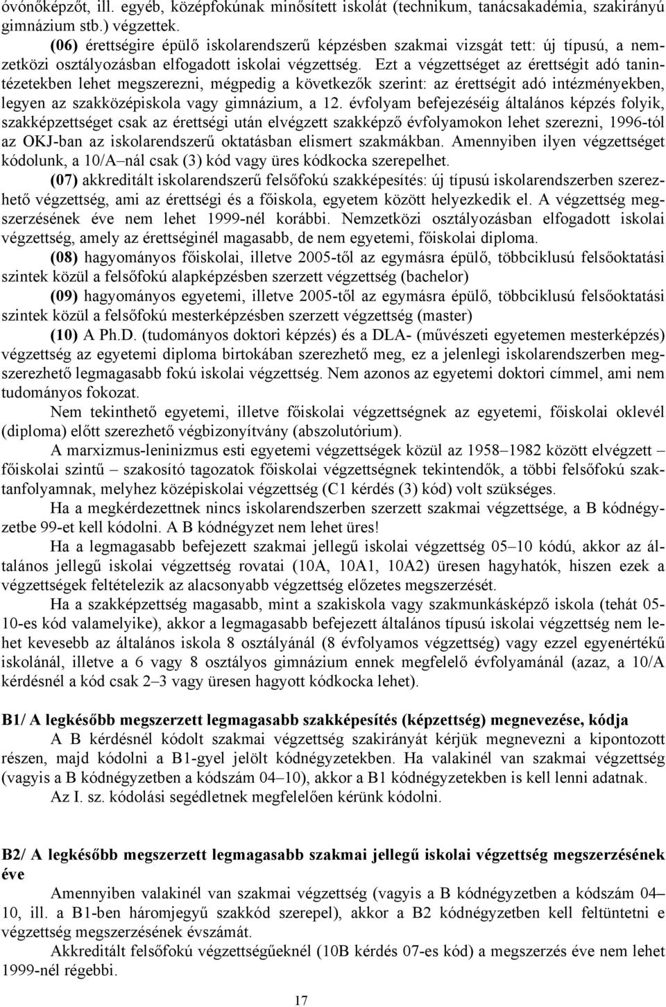 Ezt a végzettséget az érettségit adó tanintézetekben lehet megszerezni, mégpedig a következők szerint: az érettségit adó intézményekben, legyen az szakközépiskola vagy gimnázium, a 12.