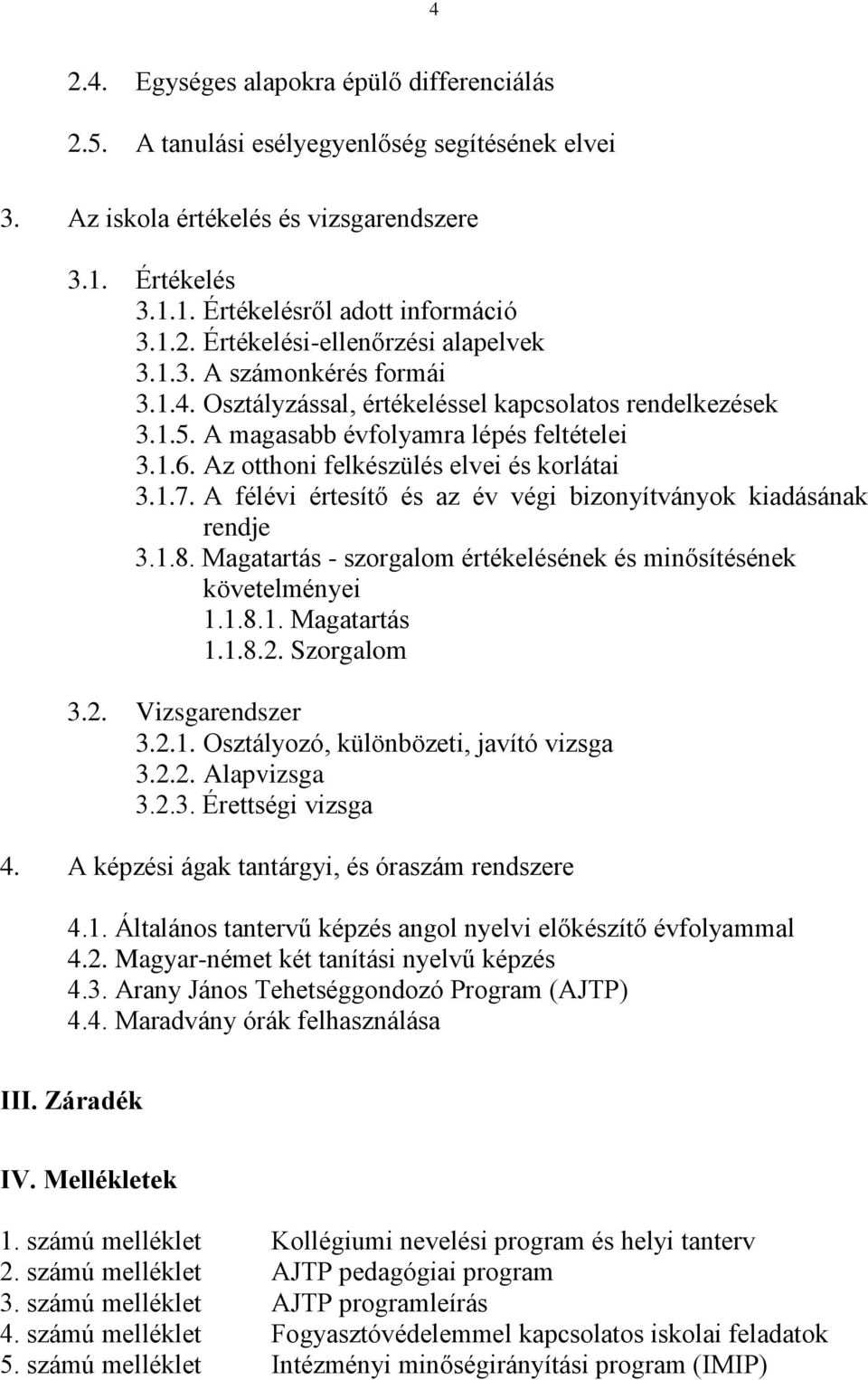 A félévi értesítő és az év végi bizonyítványok kiadásának rendje 3.1.8. Magatartás - szorgalom értékelésének és minősítésének követelményei 1.1.8.1. Magatartás 1.1.8.2. Szorgalom 3.2. Vizsgarendszer 3.