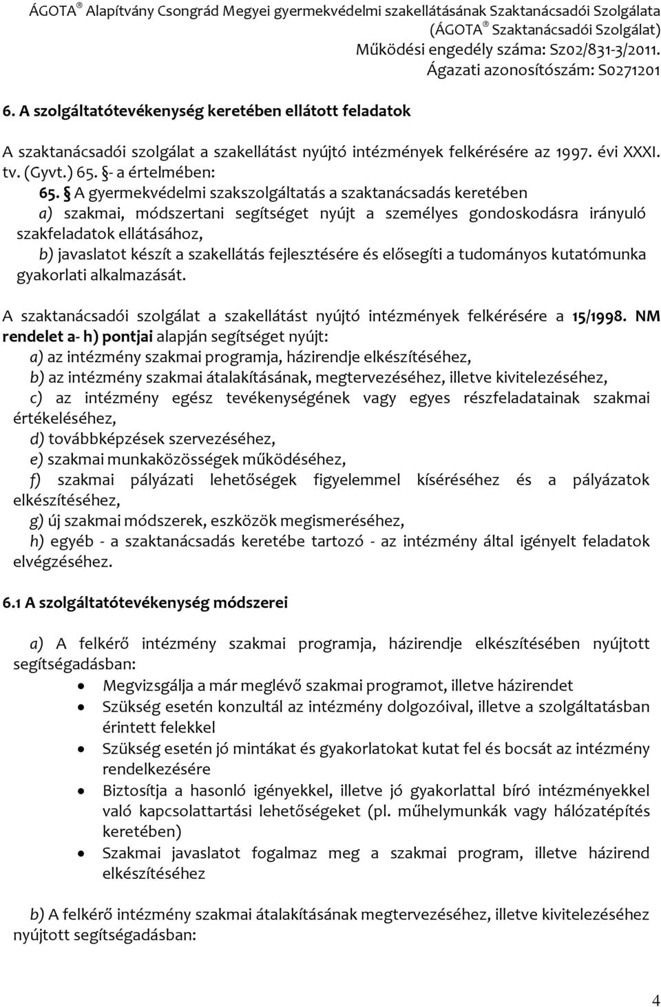 fejlesztésére és elősegíti a tudományos kutatómunka gyakorlati alkalmazását. A szaktanácsadói szolgálat a szakellátást nyújtó intézmények felkérésére a 15/1998.