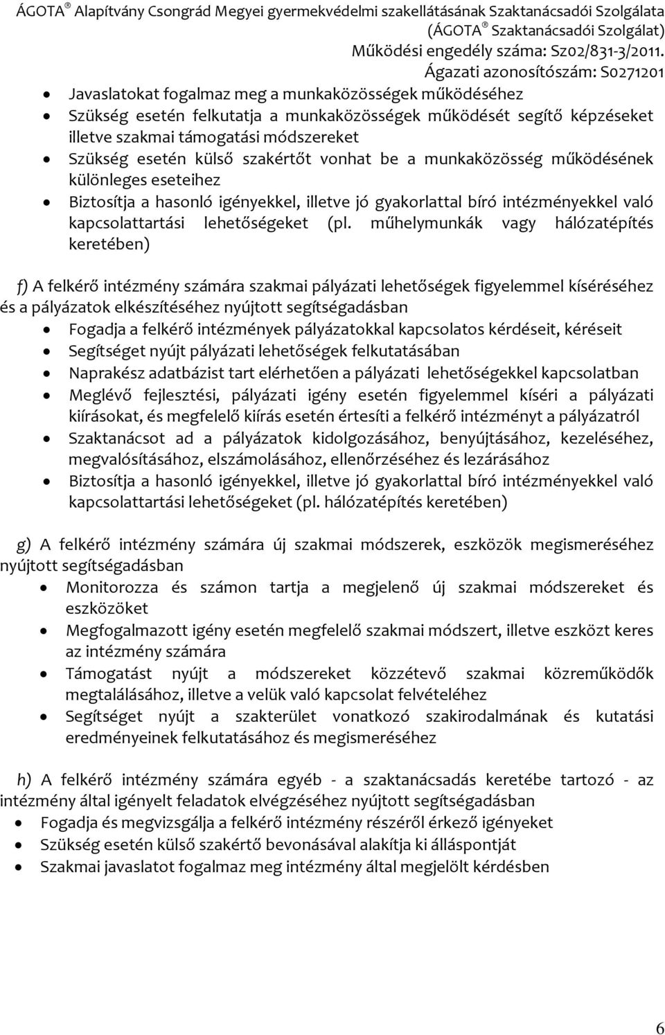 műhelymunkák vagy hálózatépítés keretében) f) A felkérő intézmény számára szakmai pályázati lehetőségek figyelemmel kíséréséhez és a pályázatok elkészítéséhez nyújtott segítségadásban Fogadja a