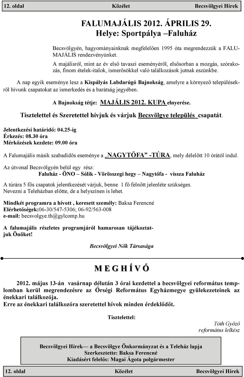 A nap egyik eseménye lesz a Kispályás Labdarúgó Bajnokság, amelyre a környező településekről hívunk csapatokat az ismerkedés és a barátság jegyében. A Bajnokság tétje: MAJÁLIS 2012. KUPA elnyerése.