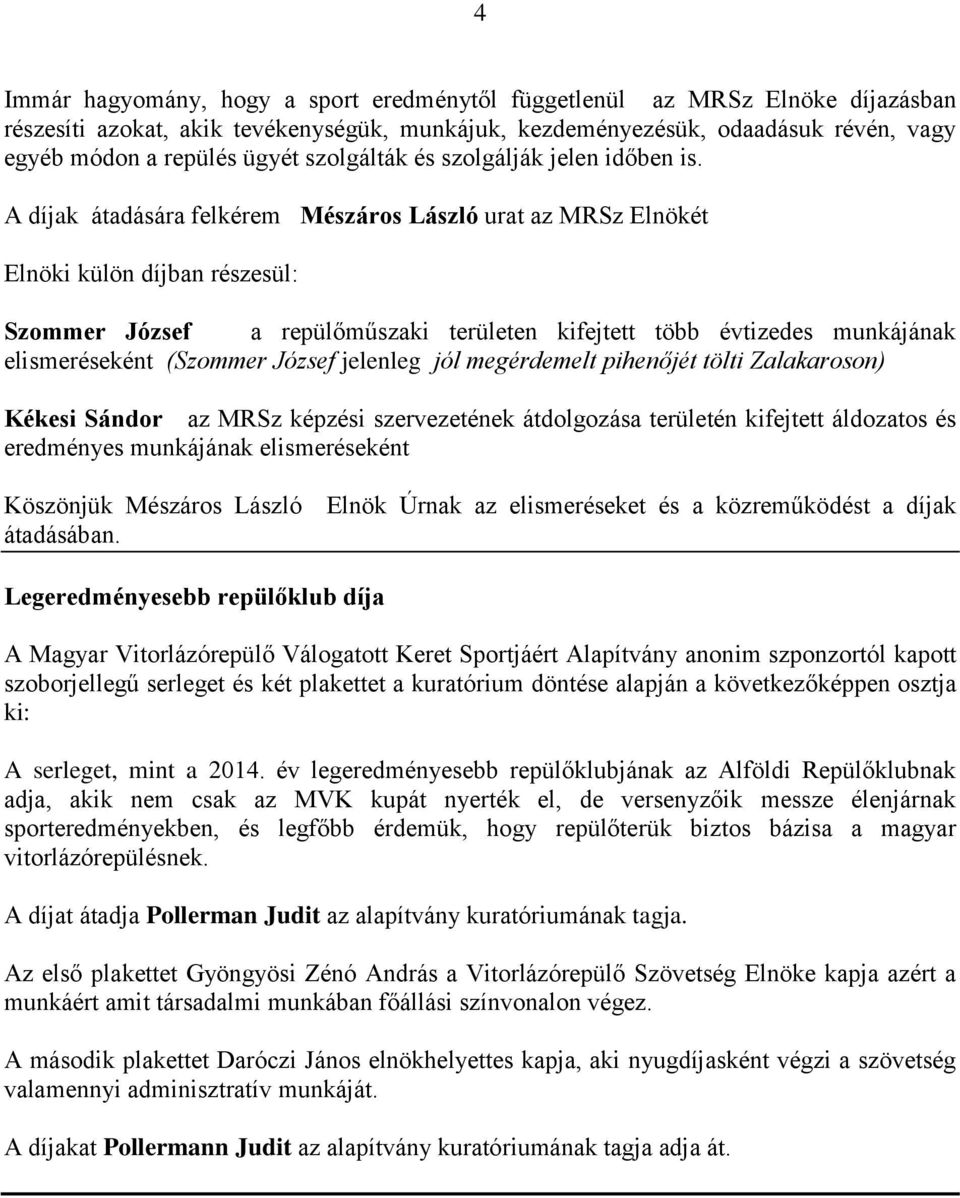 A díjak átadására felkérem Mészáros László urat az MRSz Elnökét Elnöki külön díjban részesül: Szommer József a repülőműszaki területen kifejtett több évtizedes munkájának elismeréseként (Szommer