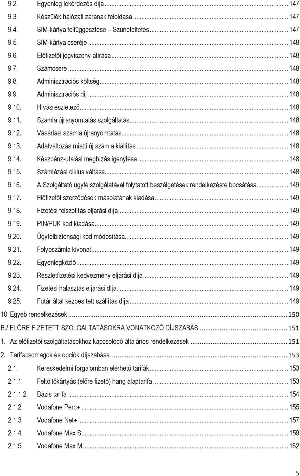 .. 148 9.12. Vásárlási számla újranyomtatás... 148 9.13. Adatváltozás miatti új számla kiállítás... 148 9.14. Készpénz-utalási megbízás igénylése... 148 9.15. Számlázási ciklus váltása... 148 9.16.