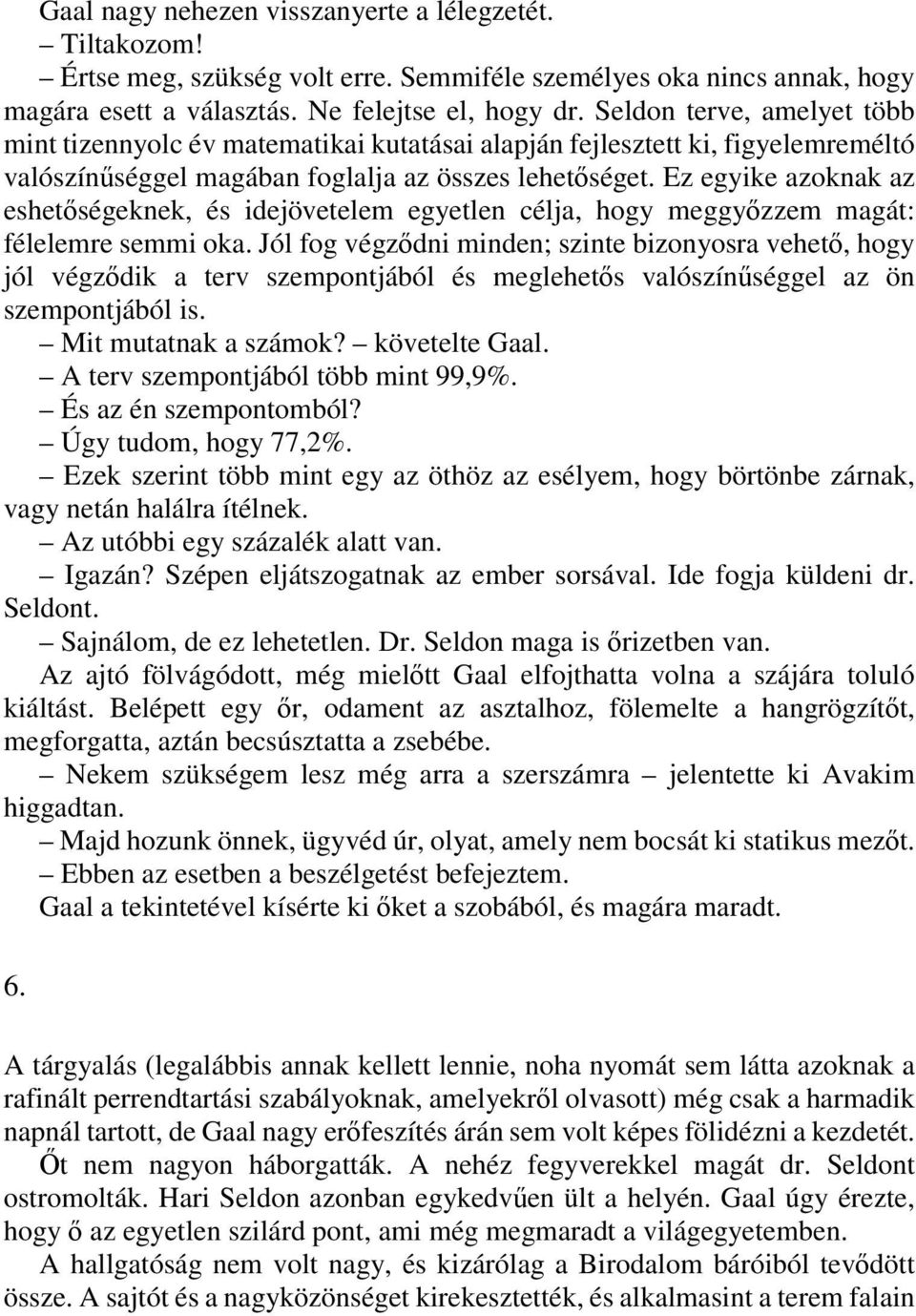 Ez egyike azoknak az eshetőségeknek, és idejövetelem egyetlen célja, hogy meggyőzzem magát: félelemre semmi oka.