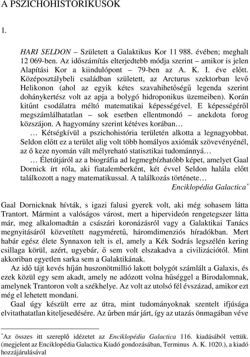 Középosztálybeli családban született, az Arcturus szektorban levő Helikonon (ahol az egyik kétes szavahihetőségű legenda szerint dohánykertész volt az apja a bolygó hidroponikus üzemeiben).