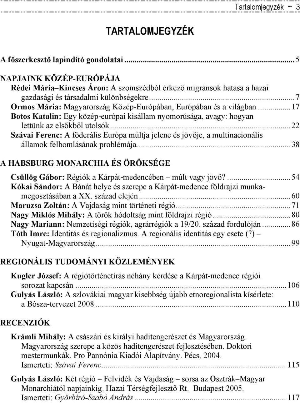 ..7 Ormos Mária: Magyarország Közép-Európában, Európában és a világban...17 Botos Katalin: Egy közép-európai kisállam nyomorúsága, avagy: hogyan lettünk az elsőkből utolsók.