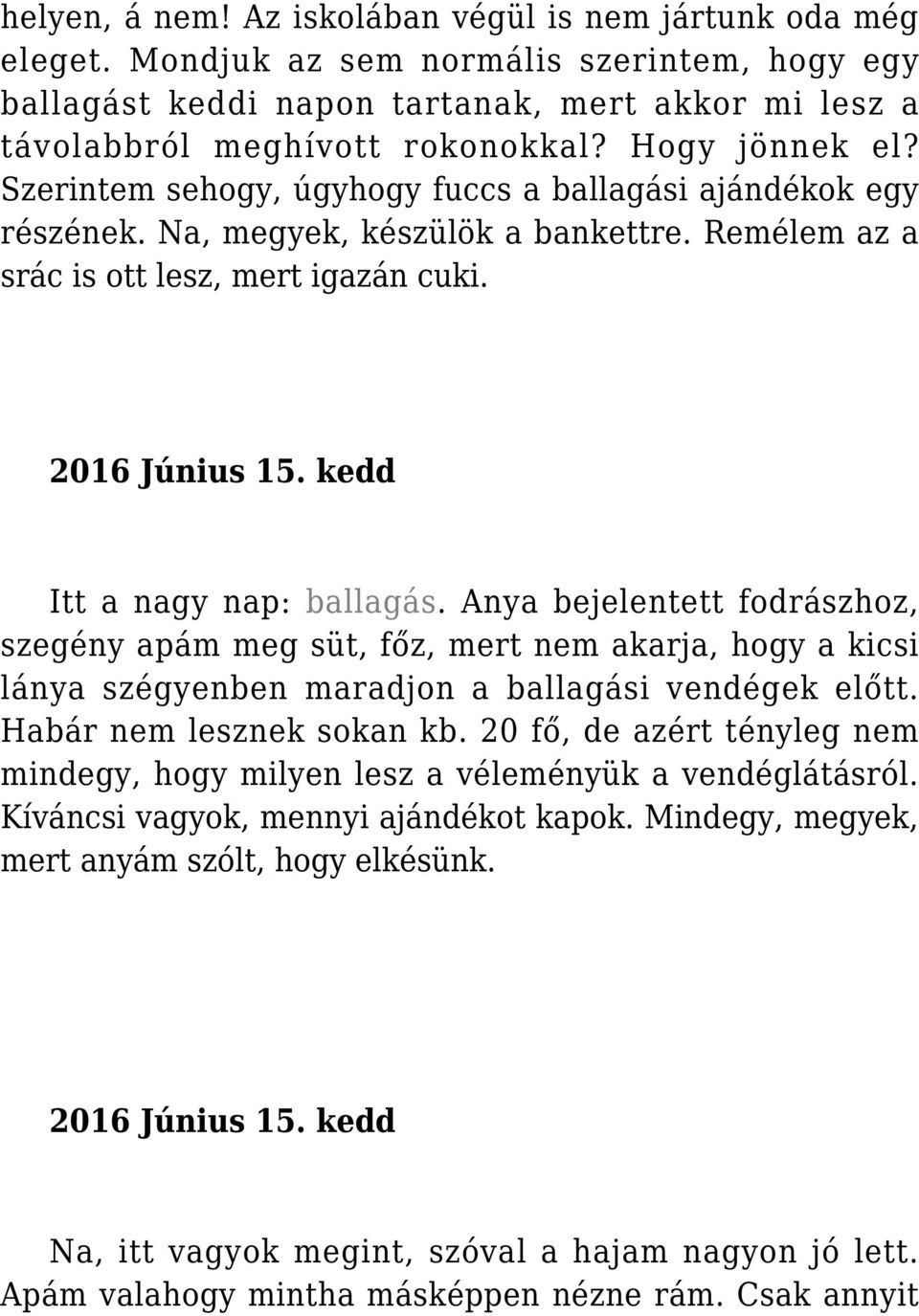 kedd Itt a nagy nap: ballagás. Anya bejelentett fodrászhoz, szegény apám meg süt, főz, mert nem akarja, hogy a kicsi lánya szégyenben maradjon a ballagási vendégek előtt. Habár nem lesznek sokan kb.