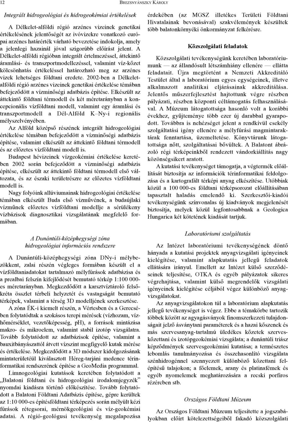 A Délkelet-alföldi régióban integrált értelmezéssel, áttekintõ áramlási- és transzportmodellezéssel, valamint víz-kõzet kölcsönhatás értékeléssel határozható meg az arzénes vizek lehetséges földtani