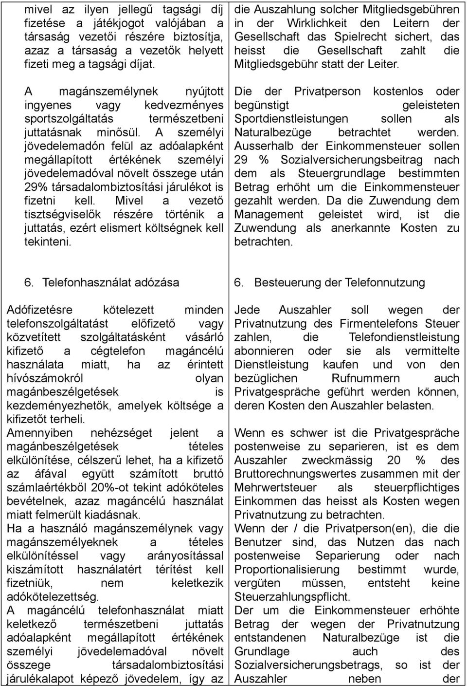 A személyi jövedelemadón felül az adóalapként megállapított értékének személyi jövedelemadóval növelt összege után 29% társadalombiztosítási járulékot is fizetni kell.