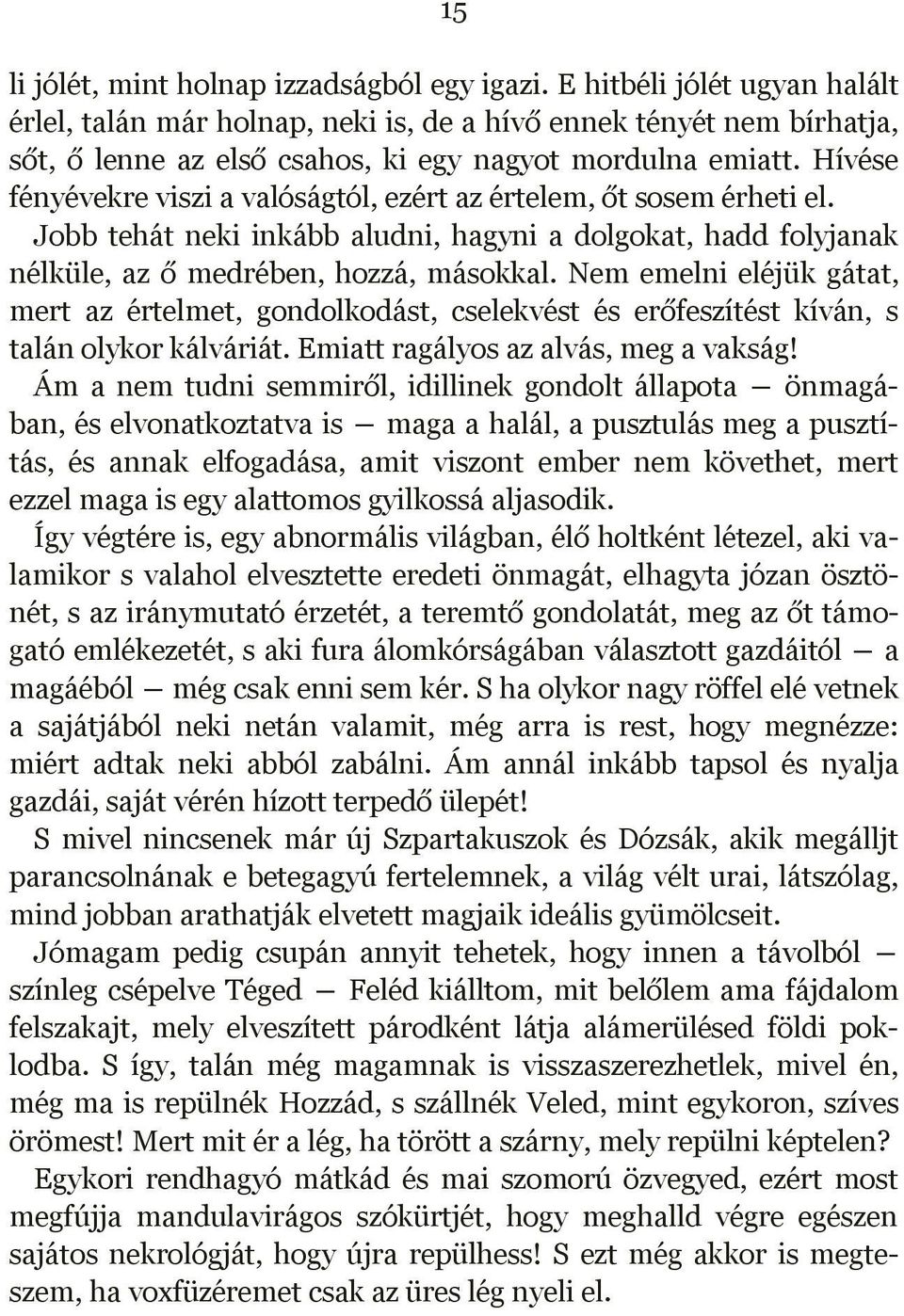 Hívése fényévekre viszi a valóságtól, ezért az értelem, őt sosem érheti el. Jobb tehát neki inkább aludni, hagyni a dolgokat, hadd folyjanak nélküle, az ő medrében, hozzá, másokkal.