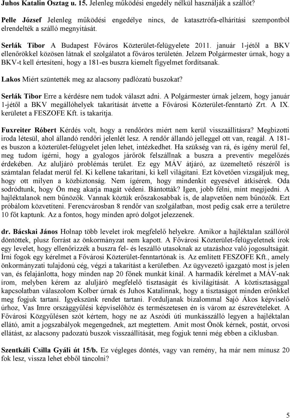 január 1-jétől a BKV ellenőrökkel közösen látnak el szolgálatot a főváros területén. Jelzem Polgármester úrnak, hogy a BKV-t kell értesíteni, hogy a 181-es buszra kiemelt figyelmet fordítsanak.