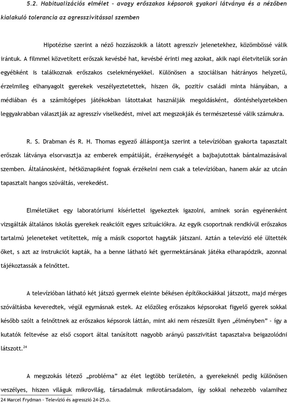 Különösen a szociálisan hátrányos helyzetű, érzelmileg elhanyagolt gyerekek veszélyeztetettek, hiszen ők, pozitív családi minta hiányában, a médiában és a számítógépes játékokban látottakat