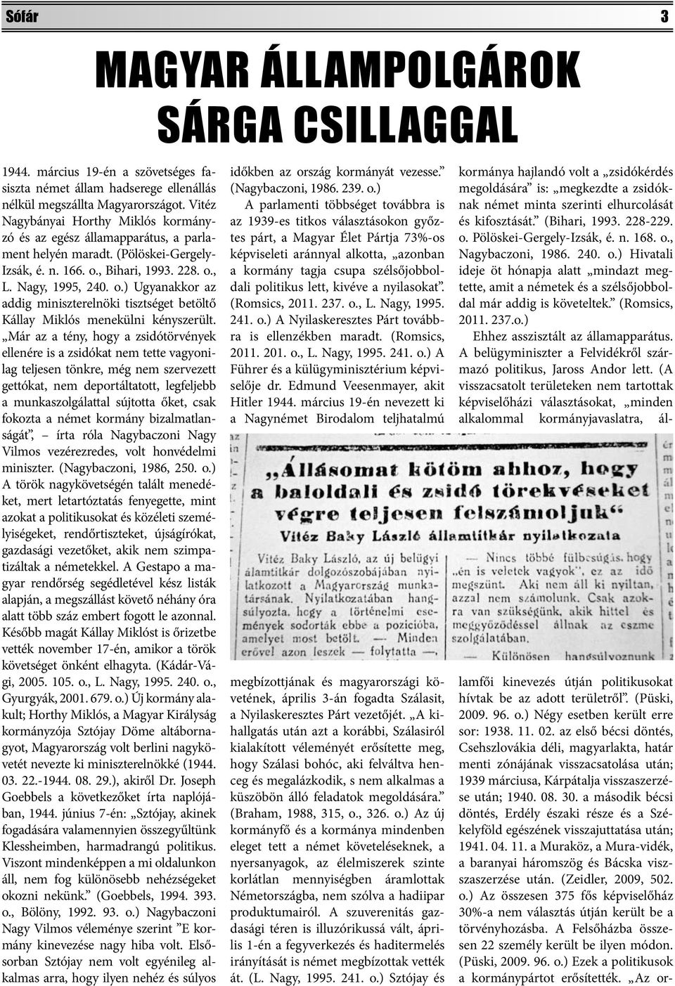 , Bihari, 1993. 228. o., L. Nagy, 1995, 240. o.) Ugyanakkor az addig miniszterelnöki tisztséget betöltő Kállay Miklós menekülni kényszerült.