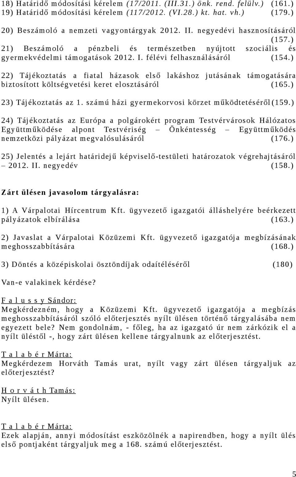 ) 22) Tájékoztatás a fiatal házasok első lakáshoz jutásának támogatására biztosított költségvetési keret elosztásáról (165.) 23) Tájékoztatás az 1. számú házi gyermekorvosi körzet működtetéséről (159.